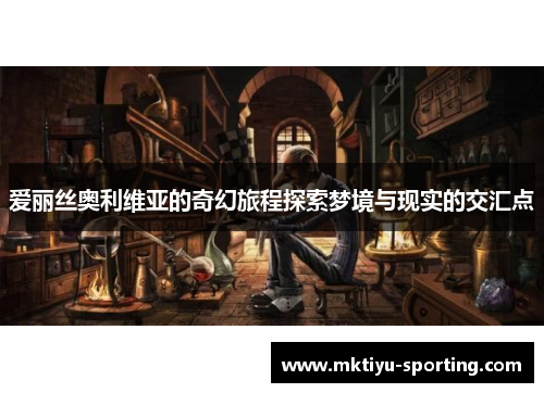 爱丽丝奥利维亚的奇幻旅程探索梦境与现实的交汇点