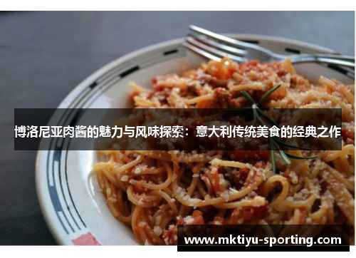 博洛尼亚肉酱的魅力与风味探索：意大利传统美食的经典之作