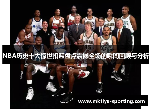 NBA历史十大惊世扣篮盘点震撼全场的瞬间回顾与分析