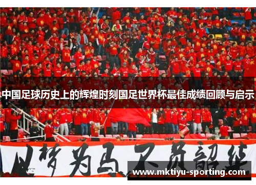 中国足球历史上的辉煌时刻国足世界杯最佳成绩回顾与启示