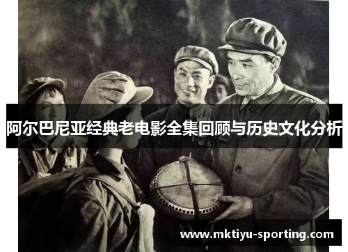 阿尔巴尼亚经典老电影全集回顾与历史文化分析