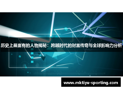 历史上最富有的人物揭秘：跨越时代的财富传奇与全球影响力分析