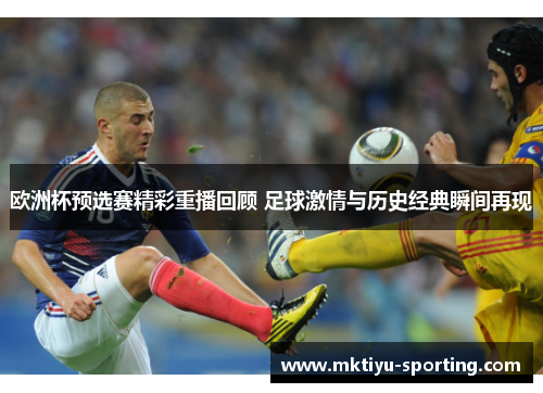 欧洲杯预选赛精彩重播回顾 足球激情与历史经典瞬间再现