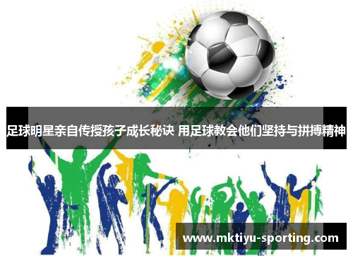足球明星亲自传授孩子成长秘诀 用足球教会他们坚持与拼搏精神