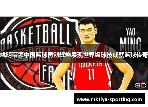 姚明带领中国篮球再创辉煌展现世界级球技成就篮球传奇