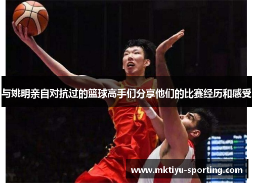 与姚明亲自对抗过的篮球高手们分享他们的比赛经历和感受