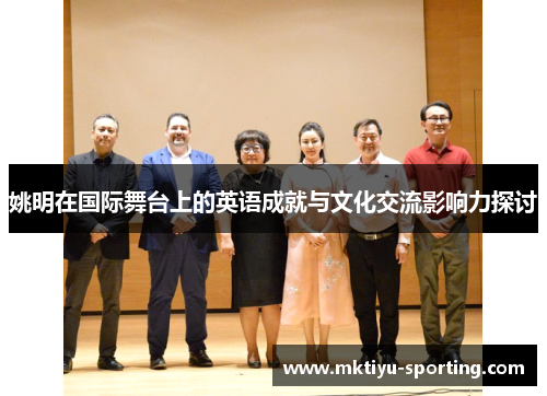 姚明在国际舞台上的英语成就与文化交流影响力探讨