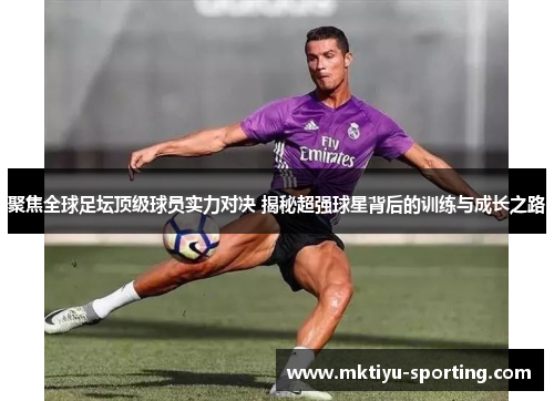 聚焦全球足坛顶级球员实力对决 揭秘超强球星背后的训练与成长之路