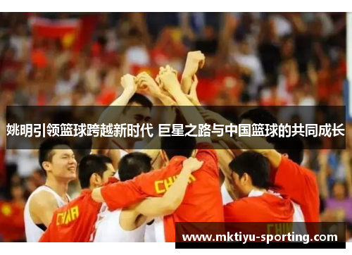 姚明引领篮球跨越新时代 巨星之路与中国篮球的共同成长