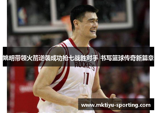 姚明带领火箭逆袭成功抢七战胜对手 书写篮球传奇新篇章
