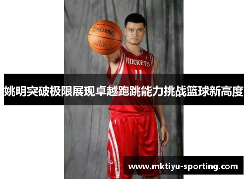 姚明突破极限展现卓越跑跳能力挑战篮球新高度