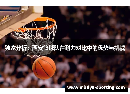 独家分析：西安篮球队在耐力对比中的优势与挑战