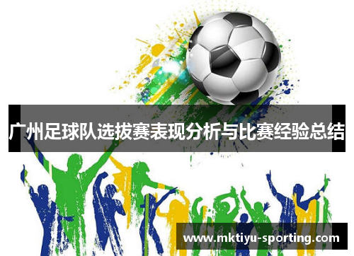 广州足球队选拔赛表现分析与比赛经验总结