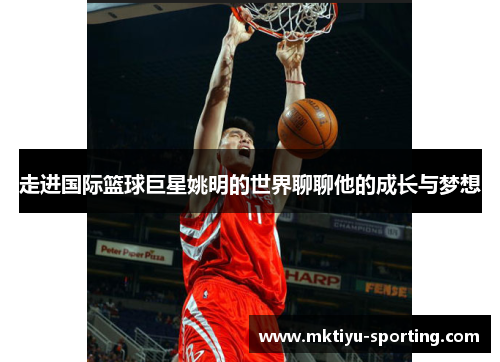 走进国际篮球巨星姚明的世界聊聊他的成长与梦想
