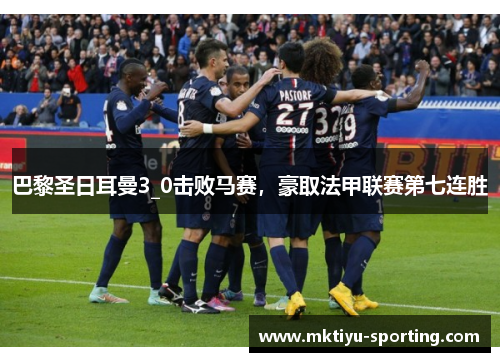巴黎圣日耳曼3_0击败马赛，豪取法甲联赛第七连胜