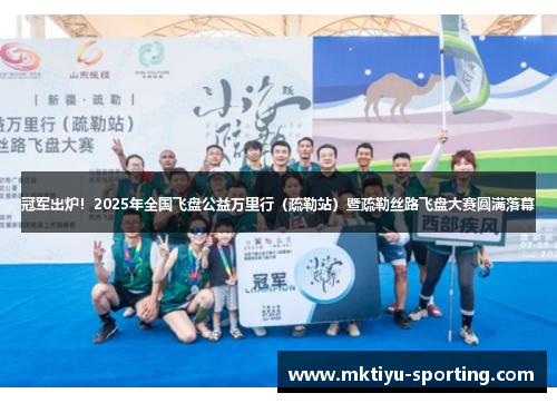 冠军出炉！2025年全国飞盘公益万里行（疏勒站）暨疏勒丝路飞盘大赛圆满落幕