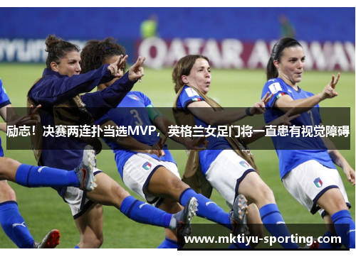 励志！决赛两连扑当选MVP，英格兰女足门将一直患有视觉障碍