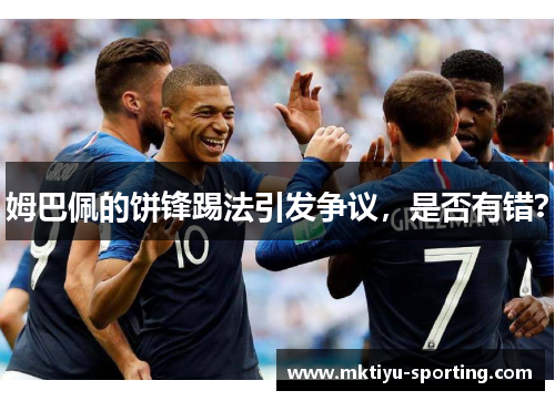 姆巴佩的饼锋踢法引发争议，是否有错？
