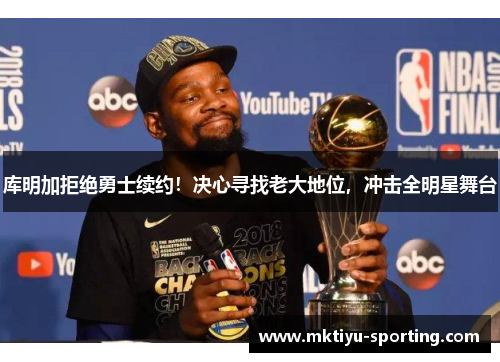库明加拒绝勇士续约！决心寻找老大地位，冲击全明星舞台