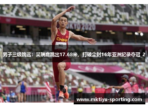 男子三级跳远：吴瑞庭跳出17.68米，打破尘封16年亚洲纪录夺冠_2