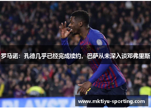 罗马诺：孔德几乎已经完成续约，巴萨从未深入谈邓弗里斯
